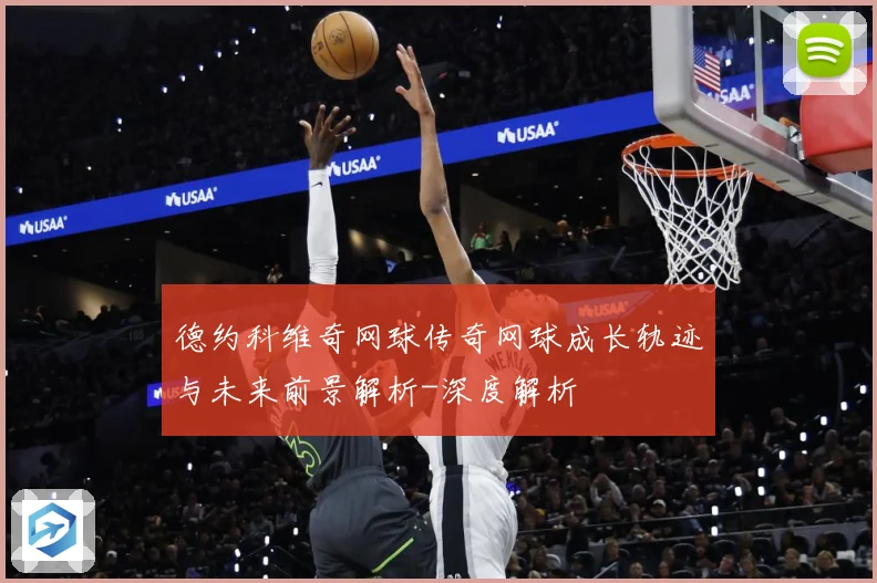 德约科维奇网球传奇网球成长轨迹与未来前景解析-深度解析