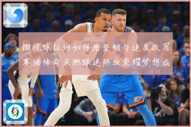 橄榄球拉姆如何用坚韧与速度改写赛场传奇点燃球迷热血荣耀梦想成长观察-深度解析