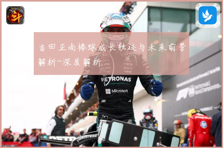 吉田正尚棒球成长轨迹与未来前景解析-深度解析