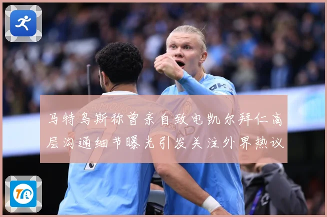 马特乌斯称曾亲自致电凯尔拜仁高层沟通细节曝光引发关注外界热议战术观察-深度解析