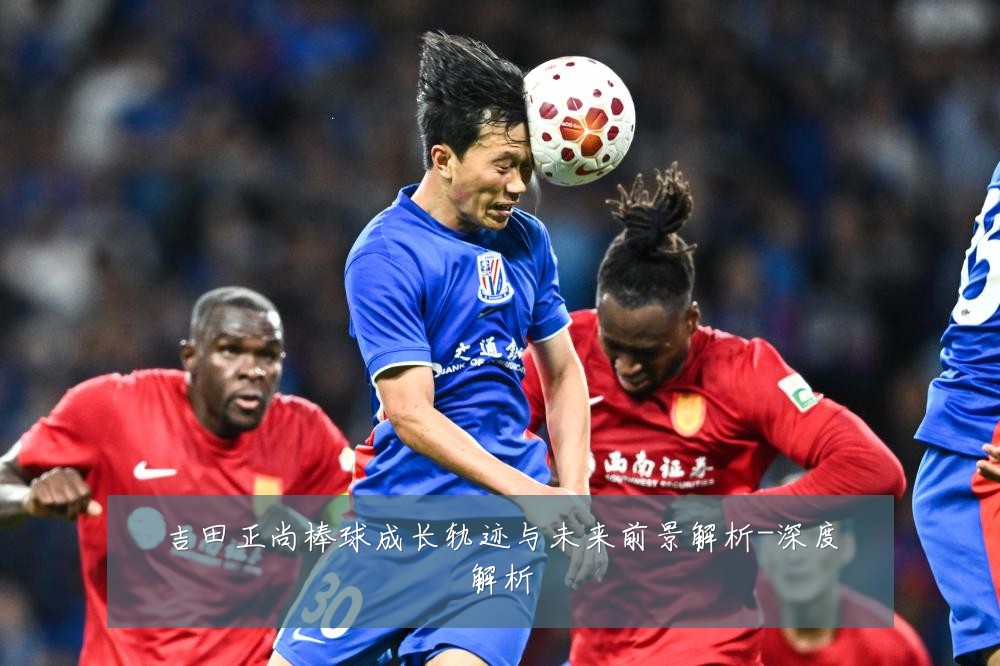 吉田正尚棒球成长轨迹与未来前景解析-深度解析