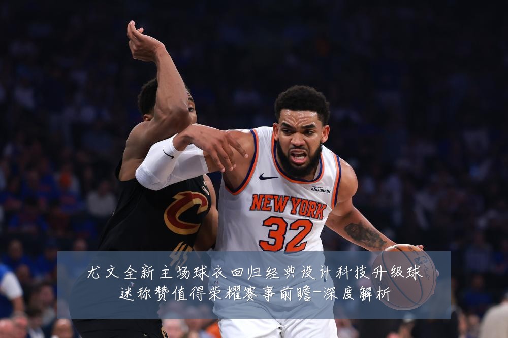 尤文全新主场球衣回归经典设计科技升级球迷称赞值得荣耀赛事前瞻-深度解析