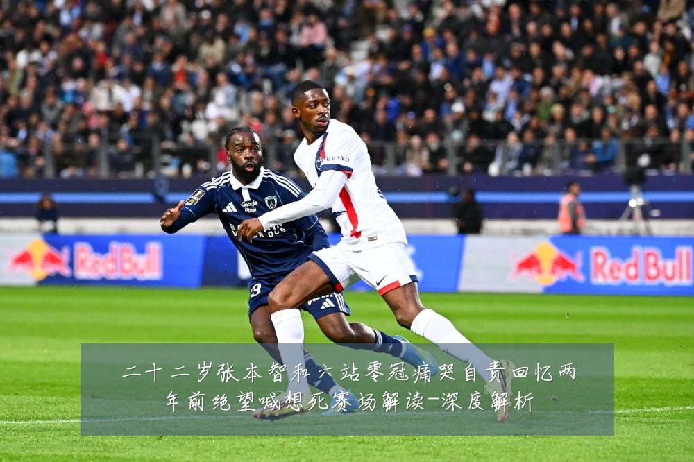 二十二岁张本智和六站零冠痛哭自责回忆两年前绝望喊想死赛场解读-深度解析